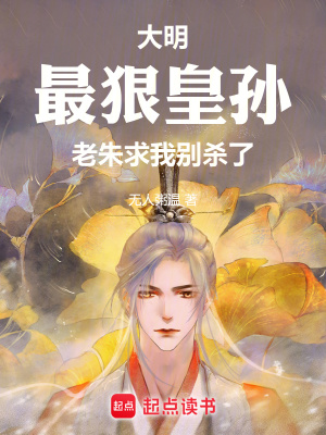 大明：最狠皇孙，老朱求我别杀了大明：最狠皇孙，老朱求我别杀了