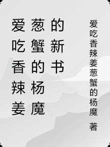 爱吃香辣姜葱蟹的杨魔的新书爱吃香辣姜葱蟹的杨魔的新书